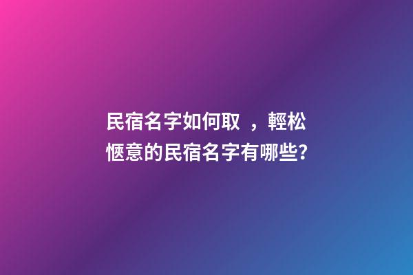 民宿名字如何取，輕松愜意的民宿名字有哪些？